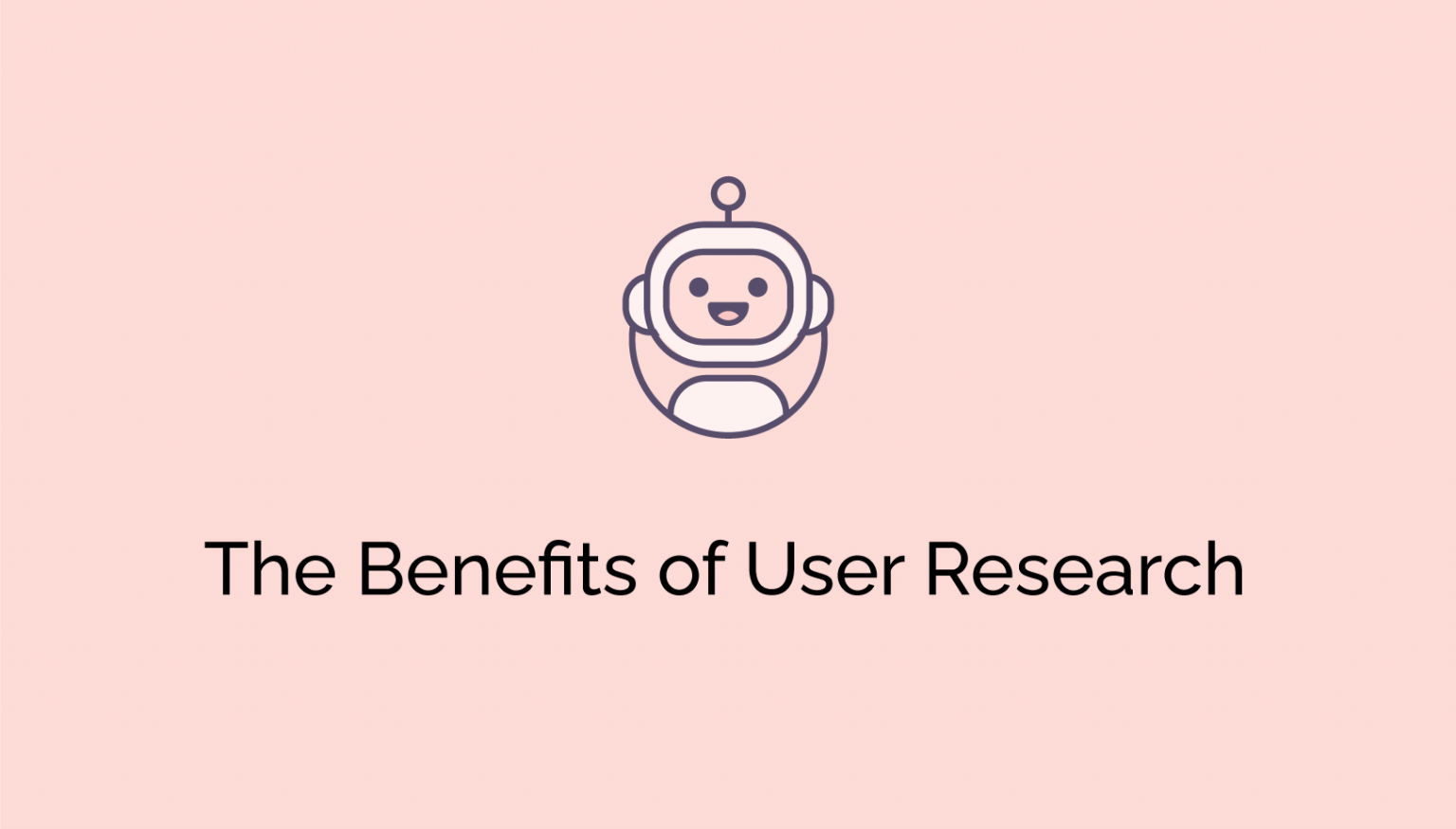 The Benefits of User Research - ContentBot Blog benefits of user research